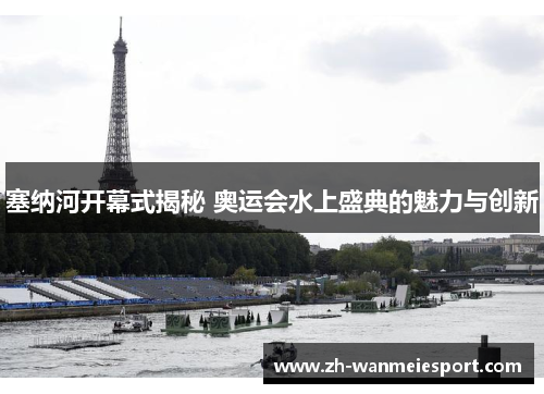 塞纳河开幕式揭秘 奥运会水上盛典的魅力与创新 塞纳河开幕式揭秘 奥运会水上盛典的魅力与创新