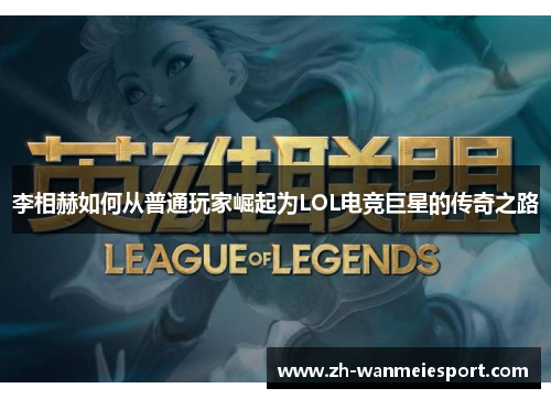 李相赫如何从普通玩家崛起为LOL电竞巨星的传奇之路 李相赫如何从普通玩家崛起为LOL电竞巨星的传奇之路