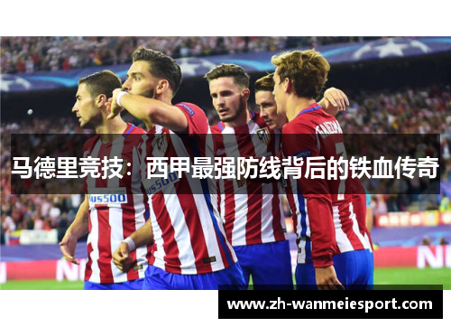 马德里竞技：西甲最强防线背后的铁血传奇