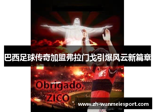 巴西足球传奇加盟弗拉门戈引爆风云新篇章 巴西足球传奇加盟弗拉门戈引爆风云新篇章