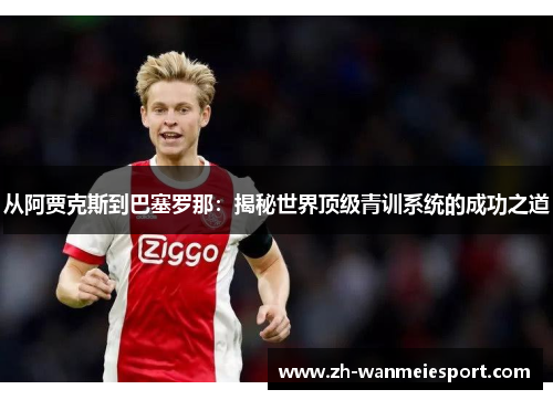 从阿贾克斯到巴塞罗那:揭秘世界顶级青训系统的成功之道 从阿贾克斯到巴塞罗那:揭秘世界顶级青训系统的成功之道