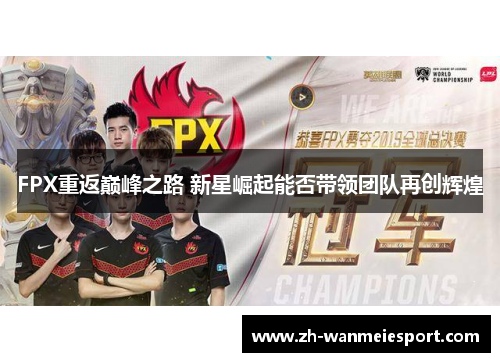 FPX重返巅峰之路 新星崛起能否带领团队再创辉煌 FPX重返巅峰之路 新星崛起能否带领团队再创辉煌
