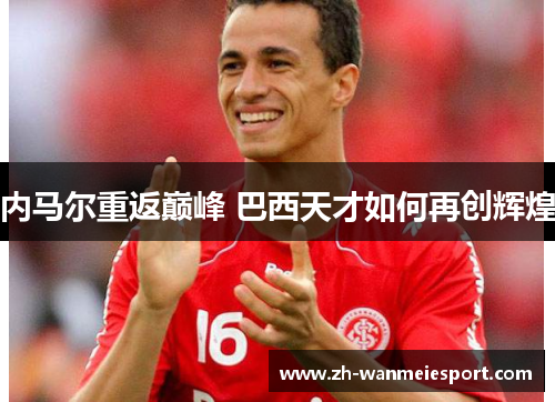 内马尔重返巅峰 巴西天才如何再创辉煌