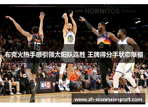 布克火热手感引领太阳队连胜 王牌得分手状态爆棚